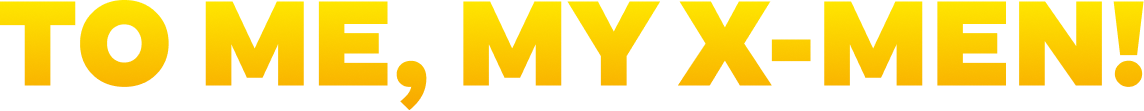 TO ME, MY X-MEN!